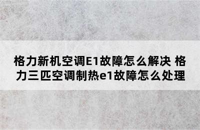 格力新机空调E1故障怎么解决 格力三匹空调制热e1故障怎么处理